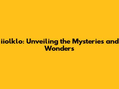 iiolklo: Unveiling the Mysteries and Wonders