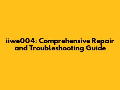 iiwe004: Comprehensive Repair and Troubleshooting Guide