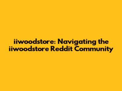 iiwoodstore: Navigating the iiwoodstore Reddit Community