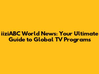 iiziABC World News: Your Ultimate Guide to Global TV Programs