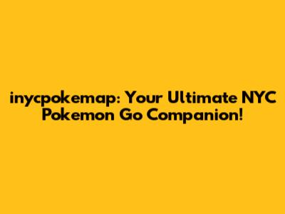 inycpokemap: Your Ultimate NYC Pokemon Go Companion!