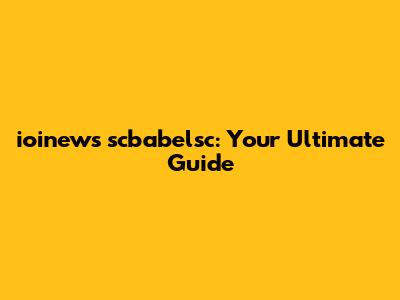 ioinews scbabelsc: Your Ultimate Guide