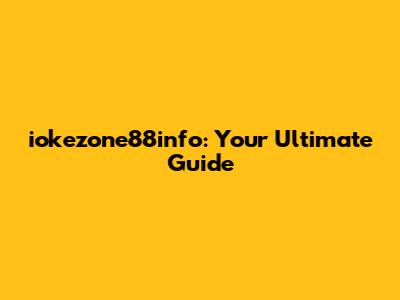 iokezone88info: Your Ultimate Guide