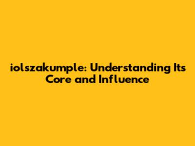 iolszakumple: Understanding Its Core and Influence