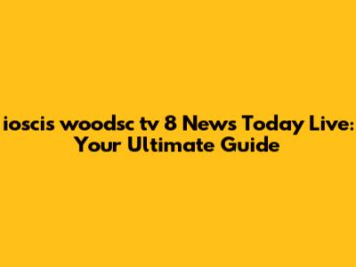 ioscis woodsc tv 8 News Today Live: Your Ultimate Guide