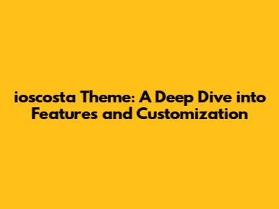 ioscosta Theme: A Deep Dive into Features and Customization