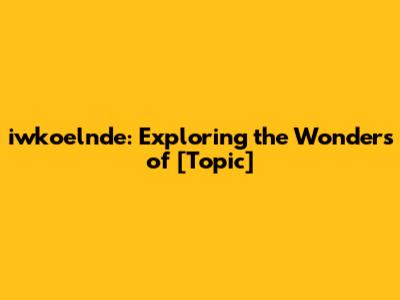 iwkoelnde: Exploring the Wonders of [Topic]