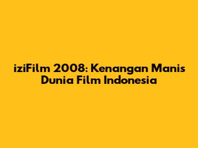 iziFilm 2008: Kenangan Manis Dunia Film Indonesia
