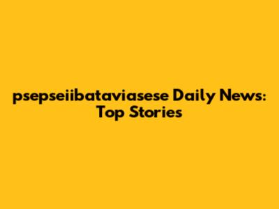psepseiibataviasese Daily News: Top Stories