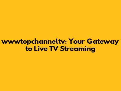 wwwtopchanneltv: Your Gateway to Live TV Streaming