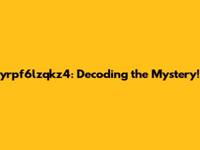 yrpf6lzqkz4: Decoding the Mystery!