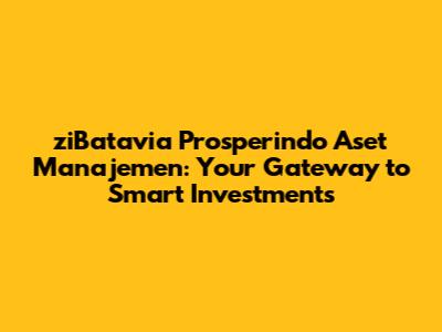 ziBatavia Prosperindo Aset Manajemen: Your Gateway to Smart Investments