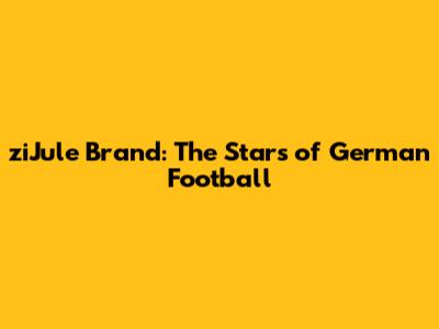 ziJule Brand: The Stars of German Football