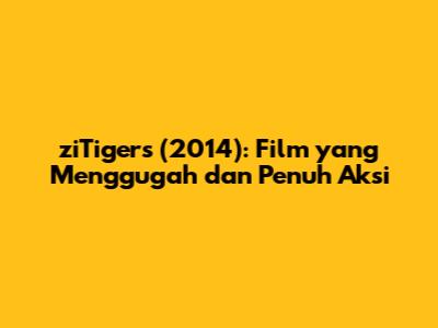 ziTigers (2014): Film yang Menggugah dan Penuh Aksi